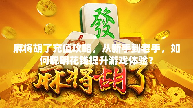 麻将胡了充值攻略,从新手到老手,如何聪明花钱提升游戏体验?