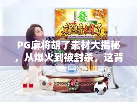 PG麻将胡了素材大揭秘，从爆火到被封杀，这背后藏着怎样的流量密码？