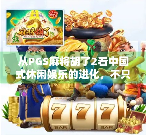从PGS麻将胡了2看中国式休闲娱乐的进化，不只是游戏，更是社交与文化的融合