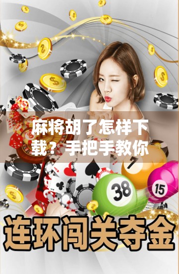 麻将胡了怎样下载？手把手教你轻松上手，新手也能秒变牌神！