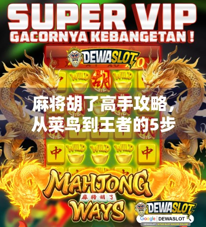 麻将胡了高手攻略，从菜鸟到王者的5步进阶之路，轻松掌握自摸秘诀！