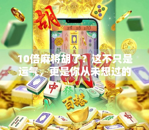 10倍麻将胡了？这不只是运气，更是你从未想过的财富密码！