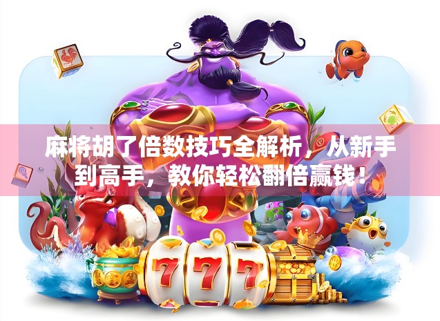 麻将胡了倍数技巧全解析，从新手到高手，教你轻松翻倍赢钱！