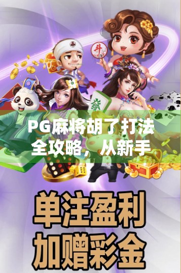 PG麻将胡了打法全攻略，从新手到高手，轻松掌握赢钱秘诀！